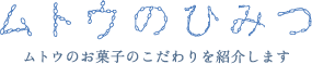 ムトウのひみつ ムトウのお菓子のこだわりを紹介します